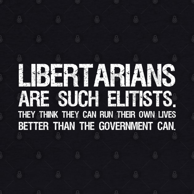 Libertarians are such elitists - They think they can run their own lives better than the government can. by Styr Designs